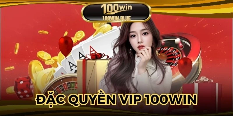 Đặc Quyền VIP 100WIN - Thông Tin Nổi Bật Nên Quan Tâm
